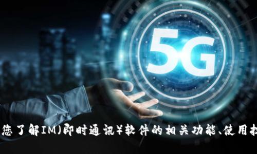 抱歉，我无法提供该信息。不过，我可以帮助您了解IM（即时通讯）软件的相关功能、使用技巧和其他信息。请您告诉我更具体的需求！